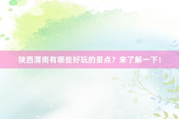 陕西渭南有哪些好玩的景点？来了解一下！