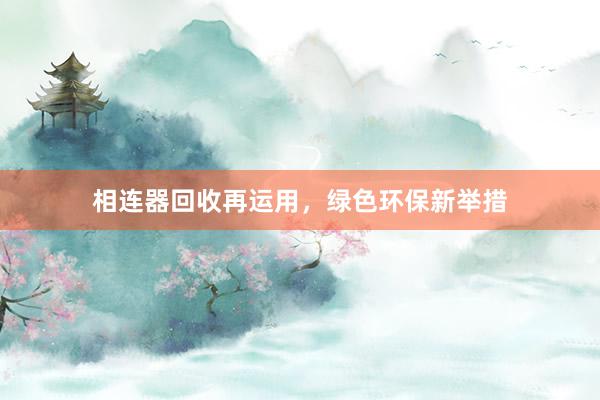 相连器回收再运用，绿色环保新举措